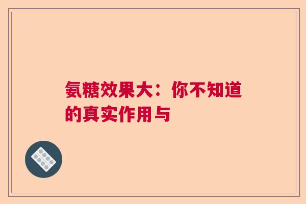 氨糖效果大：你不知道的真实作用与
