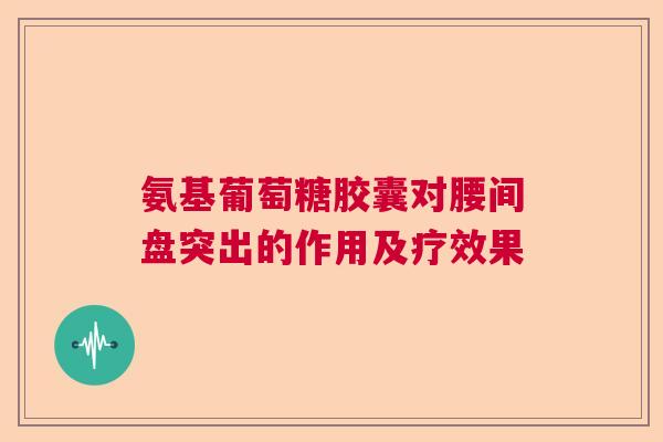 氨基葡萄糖胶囊对腰间盘突出的作用及疗效果