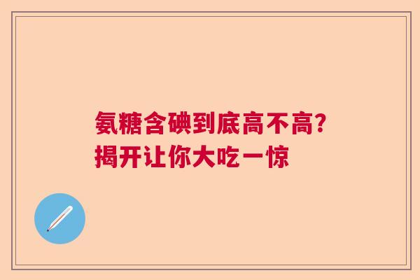 氨糖含碘到底高不高？揭开让你大吃一惊