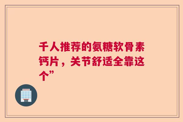千人推荐的氨糖软骨素钙片，关节舒适全靠这个”
