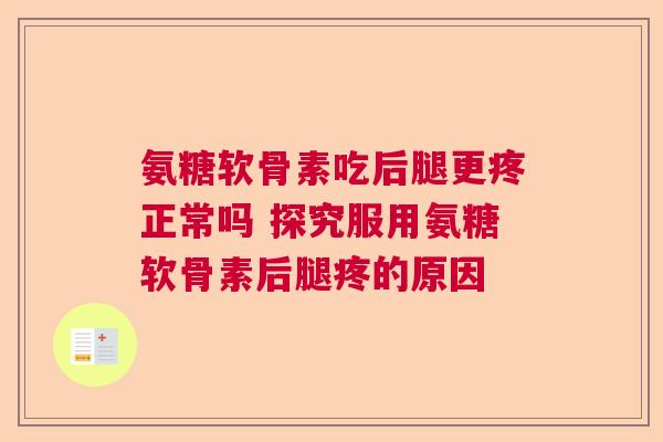 氨糖软骨素吃后腿更疼正常吗 探究服用氨糖软骨素后腿疼的原因