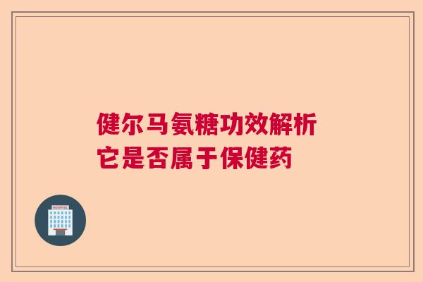 健尔马氨糖功效解析 它是否属于保健药