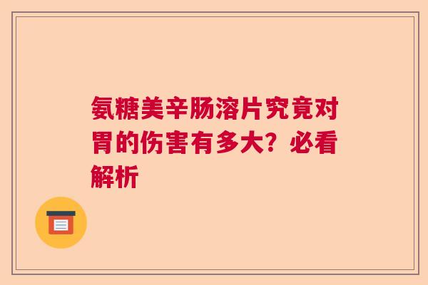 氨糖美辛肠溶片究竟对胃的伤害有多大？必看解析