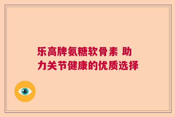 乐高牌氨糖软骨素 助力关节健康的优质选择