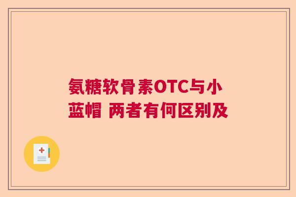 氨糖软骨素OTC与小蓝帽 两者有何区别及