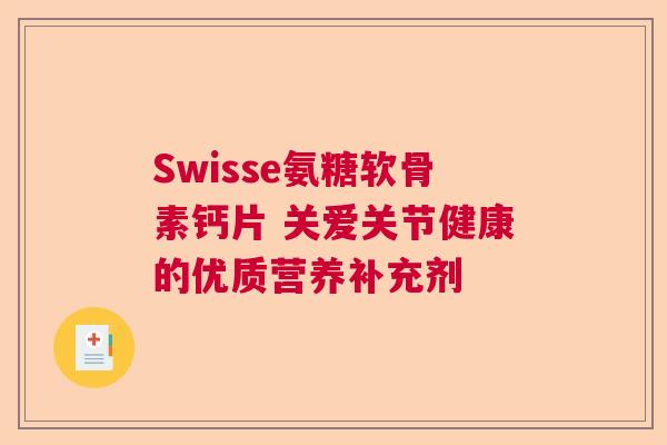 Swisse氨糖软骨素钙片 关爱关节健康的优质营养补充剂