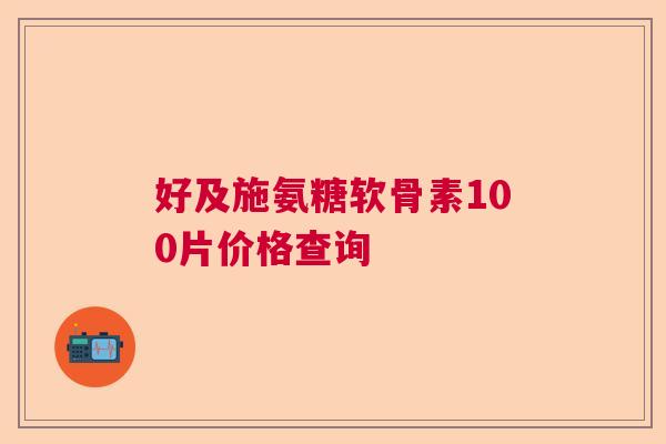 好及施氨糖软骨素100片价格查询