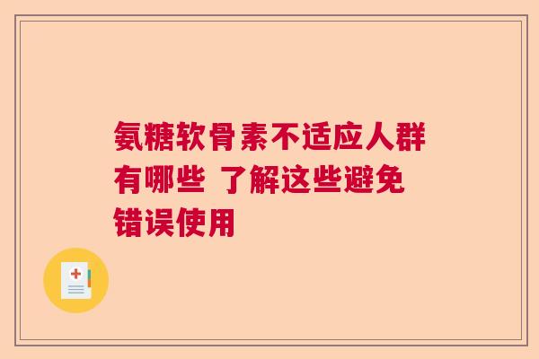 氨糖软骨素不适应人群有哪些 了解这些避免错误使用
