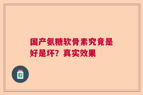 国产氨糖软骨素究竟是好是坏？真实效果