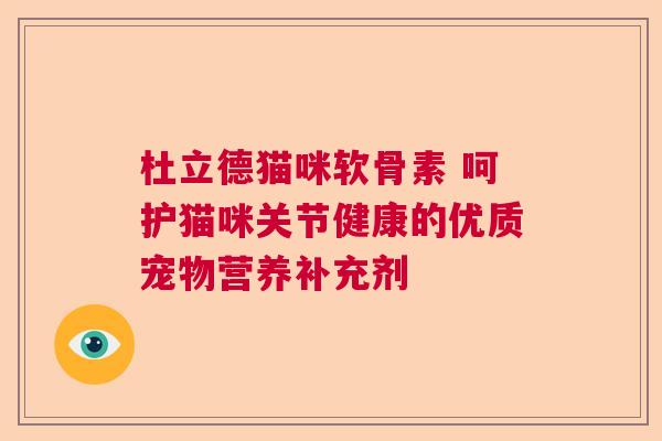 杜立德猫咪软骨素 呵护猫咪关节健康的优质宠物营养补充剂