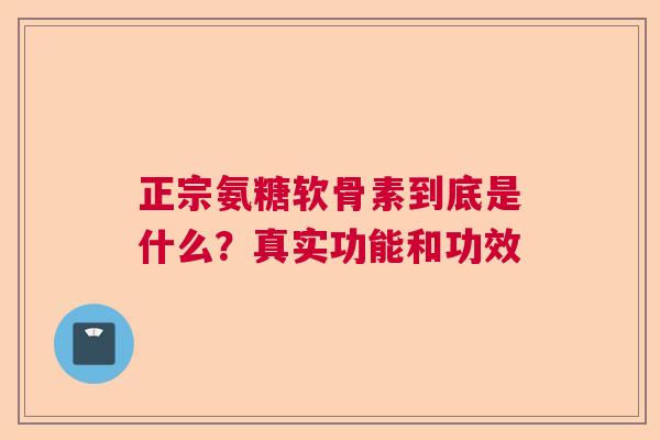 正宗氨糖软骨素到底是什么？真实功能和功效