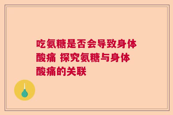 吃氨糖是否会导致身体酸痛 探究氨糖与身体酸痛的关联