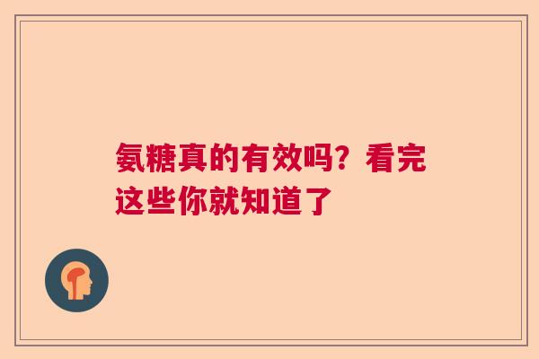 氨糖真的有效吗？看完这些你就知道了