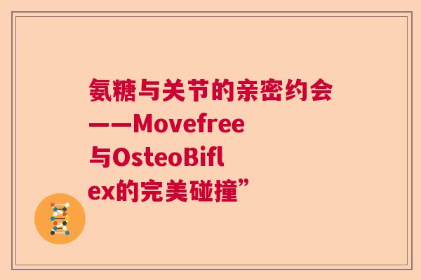 氨糖与关节的亲密约会——Movefree与OsteoBiflex的完美碰撞”