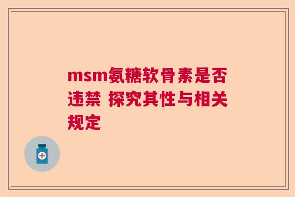msm氨糖软骨素是否违禁 探究其性与相关规定