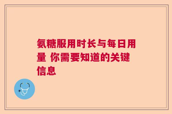氨糖服用时长与每日用量 你需要知道的关键信息