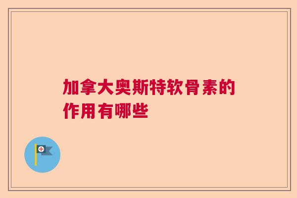 加拿大奥斯特软骨素的作用有哪些