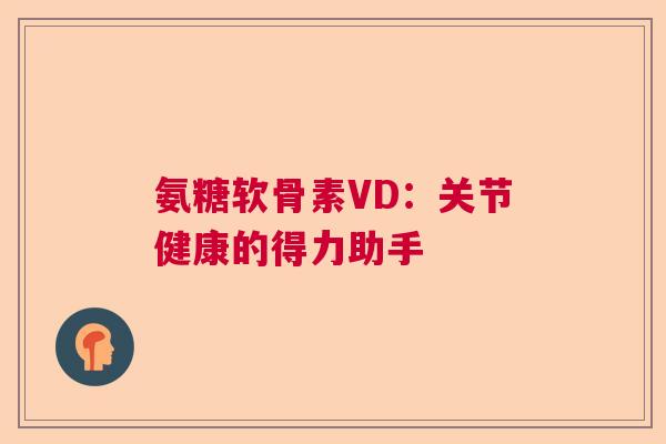 氨糖软骨素VD：关节健康的得力助手