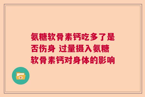 氨糖软骨素钙吃多了是否伤身 过量摄入氨糖软骨素钙对身体的影响