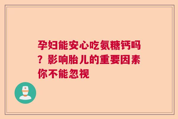 孕妇能安心吃氨糖钙吗？影响胎儿的重要因素你不能忽视