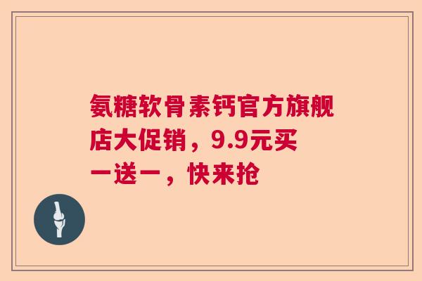 氨糖软骨素钙官方旗舰店大促销，9.9元买一送一，快来抢