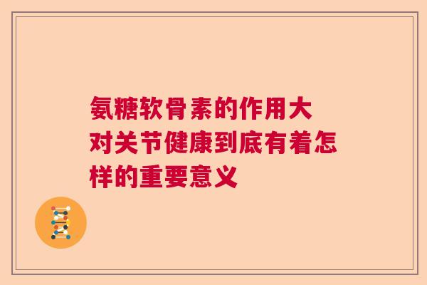 氨糖软骨素的作用大 对关节健康到底有着怎样的重要意义
