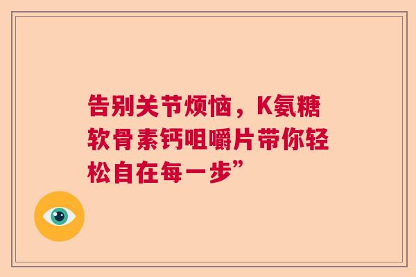 告别关节烦恼，K氨糖软骨素钙咀嚼片带你轻松自在每一步”