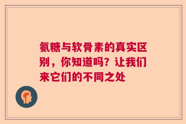 氨糖与软骨素的真实区别，你知道吗？让我们来它们的不同之处