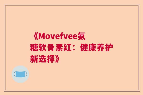 《Movefvee氨糖软骨素红：健康养护新选择》