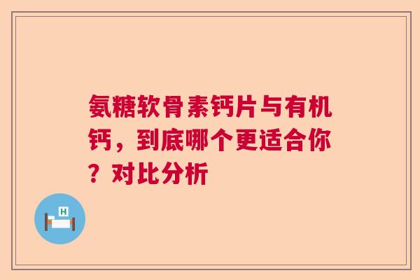 氨糖软骨素钙片与有机钙，到底哪个更适合你？对比分析
