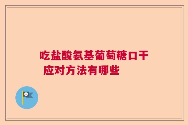 吃盐酸氨基葡萄糖口干 应对方法有哪些
