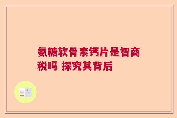 氨糖软骨素钙片是智商税吗 探究其背后