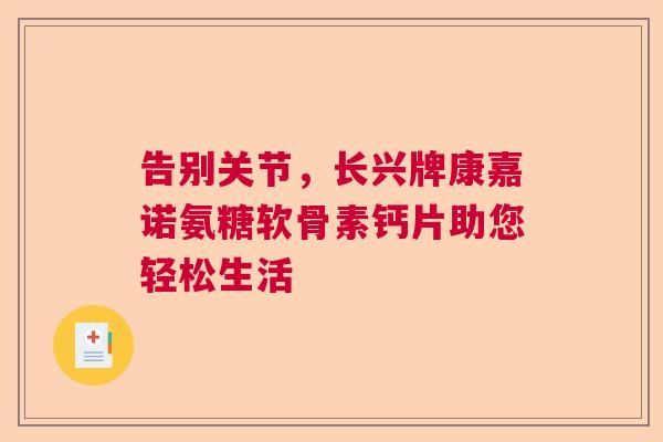 告别关节，长兴牌康嘉诺氨糖软骨素钙片助您轻松生活