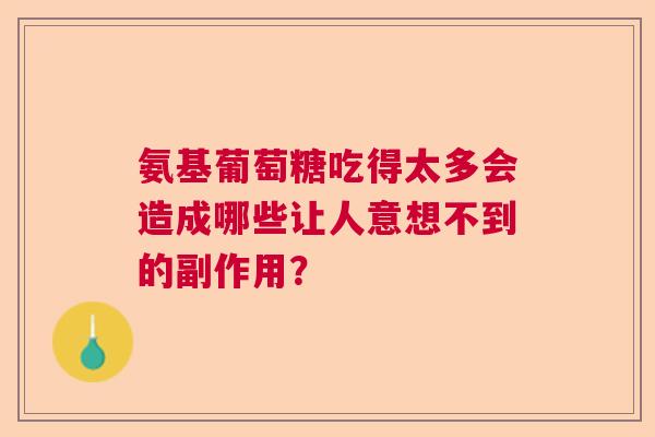 氨基葡萄糖吃得太多会造成哪些让人意想不到的副作用？