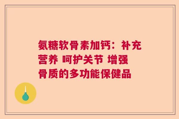 氨糖软骨素加钙：补充营养 呵护关节 增强骨质的多功能保健品