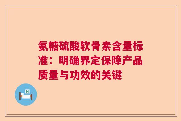 氨糖硫酸软骨素含量标准：明确界定保障产品质量与功效的关键