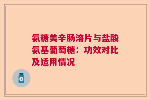 氨糖美辛肠溶片与盐酸氨基葡萄糖：功效对比及适用情况