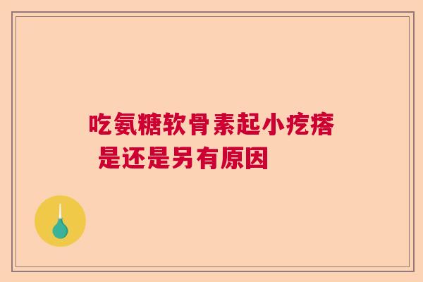 吃氨糖软骨素起小疙瘩 是还是另有原因