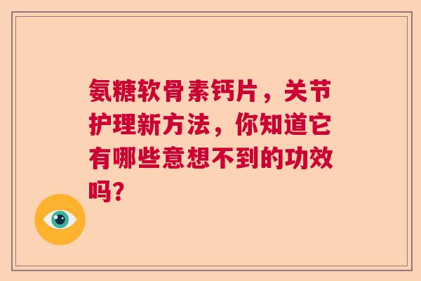氨糖软骨素钙片，关节护理新方法，你知道它有哪些意想不到的功效吗？