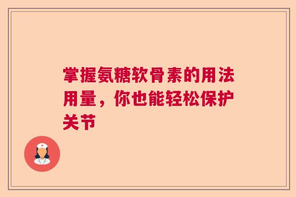 掌握氨糖软骨素的用法用量，你也能轻松保护关节