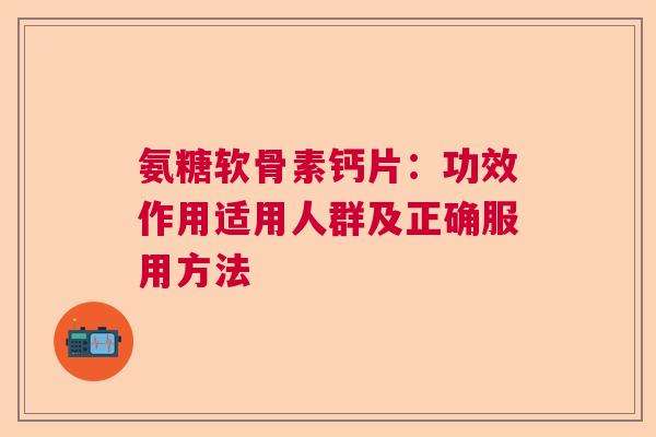 氨糖软骨素钙片：功效作用适用人群及正确服用方法