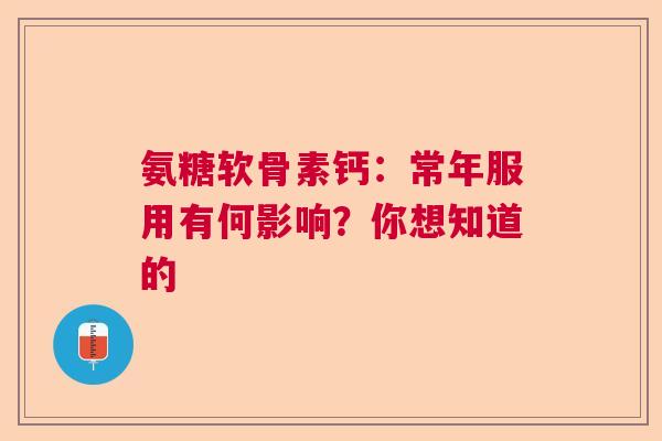 氨糖软骨素钙：常年服用有何影响？你想知道的
