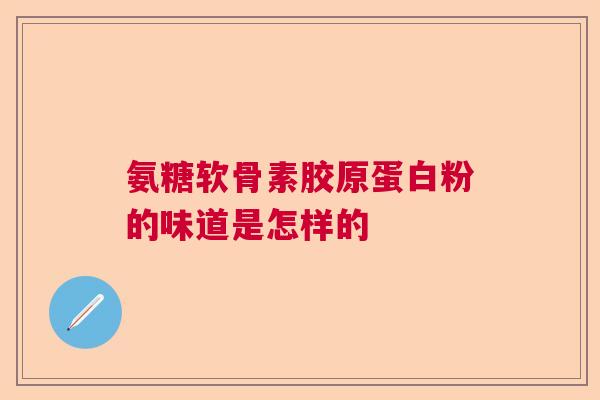 氨糖软骨素胶原蛋白粉的味道是怎样的