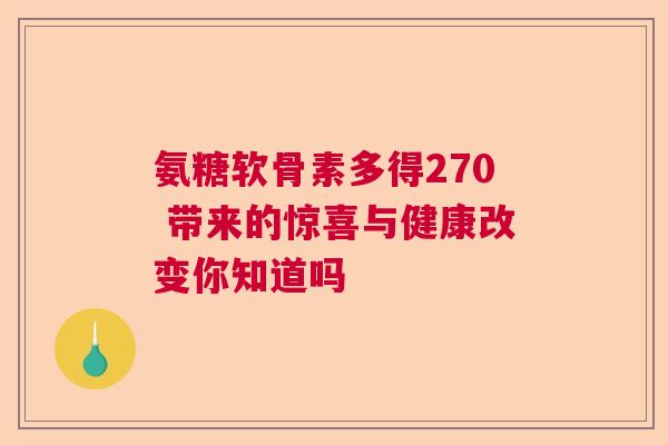 氨糖软骨素多得270 带来的惊喜与健康改变你知道吗