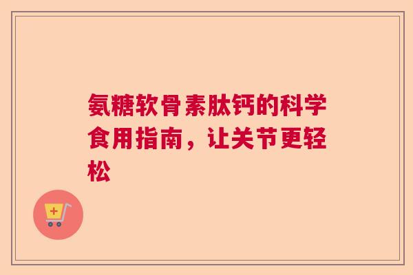 氨糖软骨素肽钙的科学食用指南，让关节更轻松