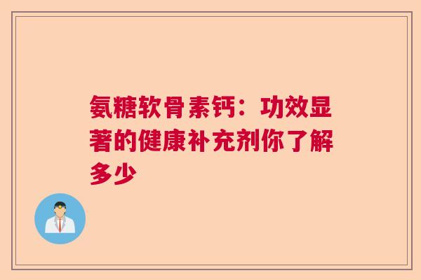 氨糖软骨素钙：功效显著的健康补充剂你了解多少