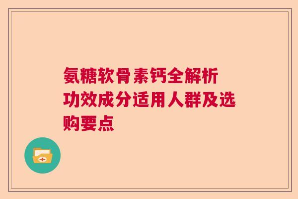 氨糖软骨素钙全解析 功效成分适用人群及选购要点