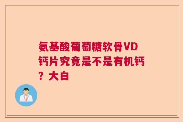 氨基酸葡萄糖软骨VD钙片究竟是不是有机钙？大白