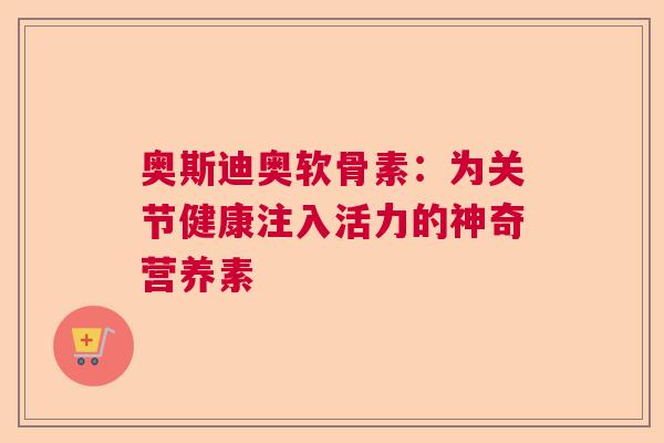 奥斯迪奥软骨素：为关节健康注入活力的神奇营养素