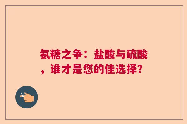 氨糖之争：盐酸与硫酸，谁才是您的佳选择？